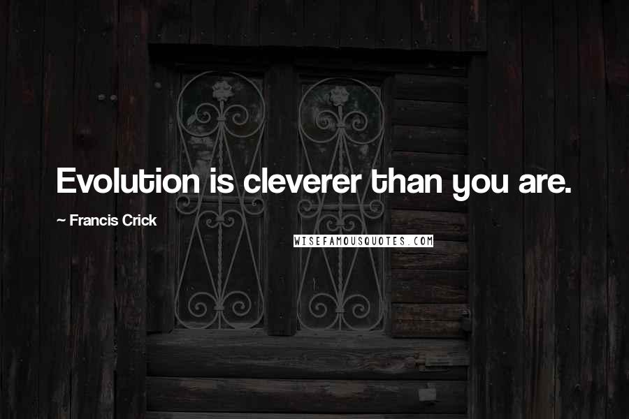 Francis Crick Quotes: Evolution is cleverer than you are.
