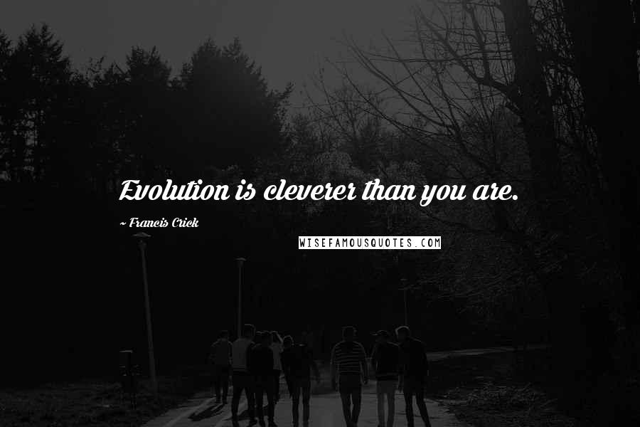 Francis Crick Quotes: Evolution is cleverer than you are.