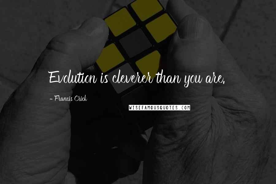 Francis Crick Quotes: Evolution is cleverer than you are.