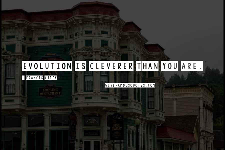 Francis Crick Quotes: Evolution is cleverer than you are.