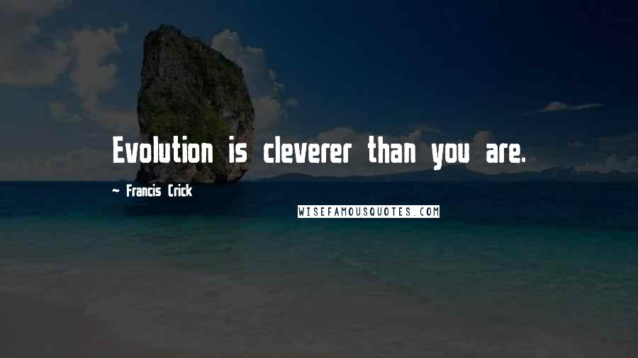 Francis Crick Quotes: Evolution is cleverer than you are.