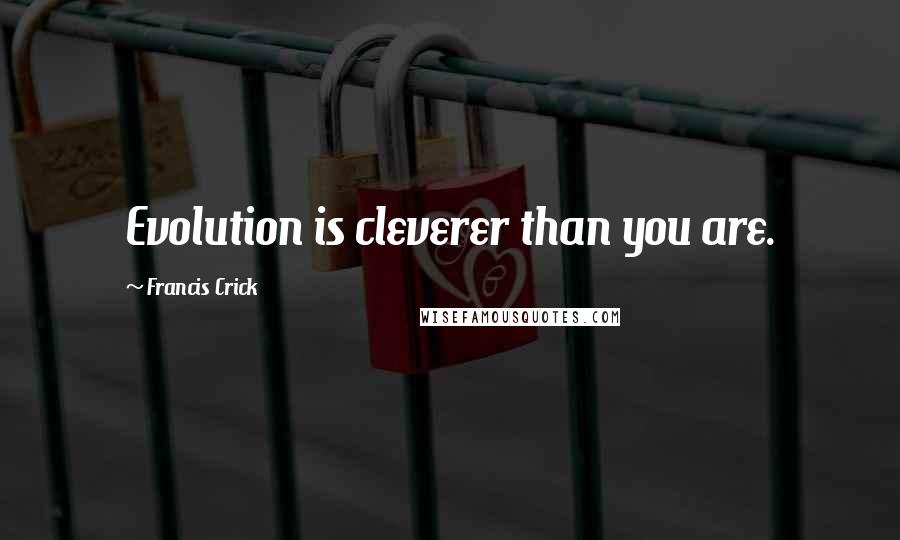 Francis Crick Quotes: Evolution is cleverer than you are.