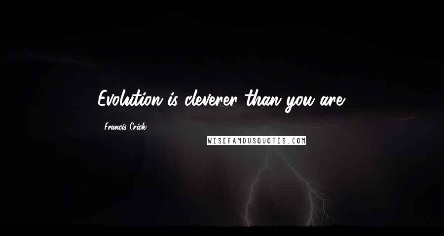 Francis Crick Quotes: Evolution is cleverer than you are.