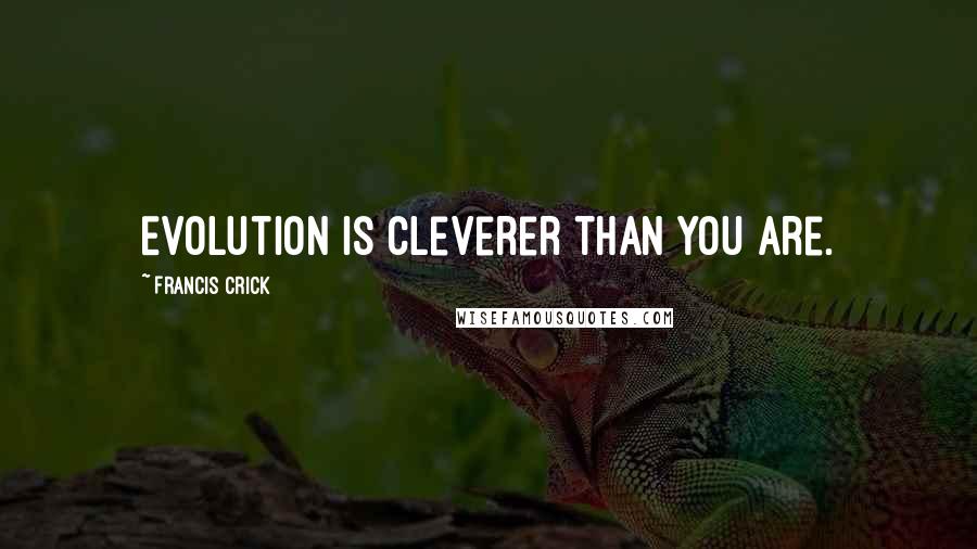 Francis Crick Quotes: Evolution is cleverer than you are.