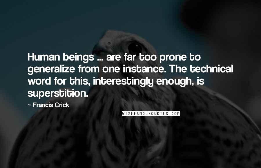 Francis Crick Quotes: Human beings ... are far too prone to generalize from one instance. The technical word for this, interestingly enough, is superstition.