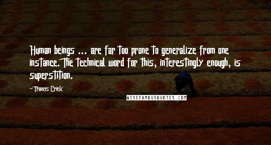 Francis Crick Quotes: Human beings ... are far too prone to generalize from one instance. The technical word for this, interestingly enough, is superstition.