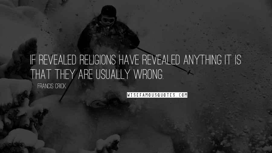 Francis Crick Quotes: If revealed religions have revealed anything it is that they are usually wrong.