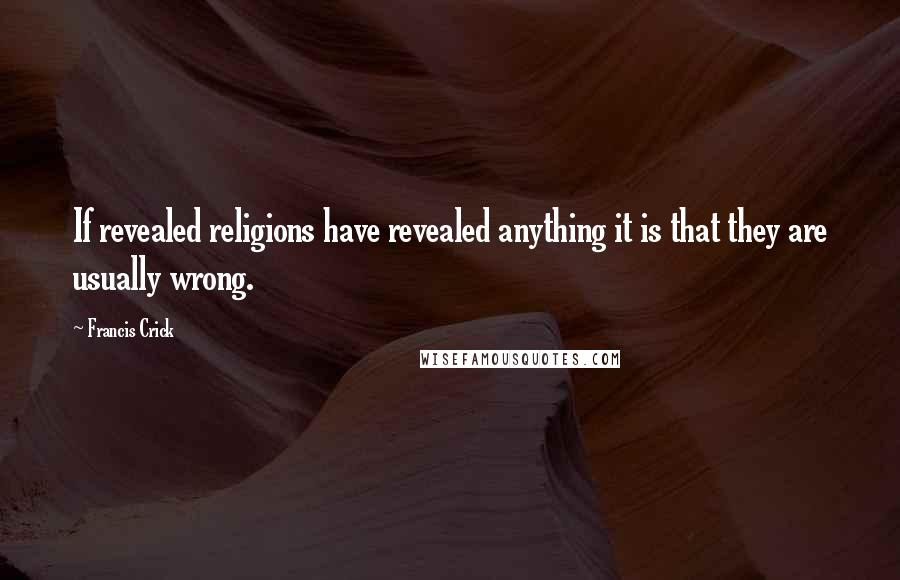 Francis Crick Quotes: If revealed religions have revealed anything it is that they are usually wrong.