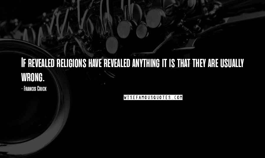 Francis Crick Quotes: If revealed religions have revealed anything it is that they are usually wrong.