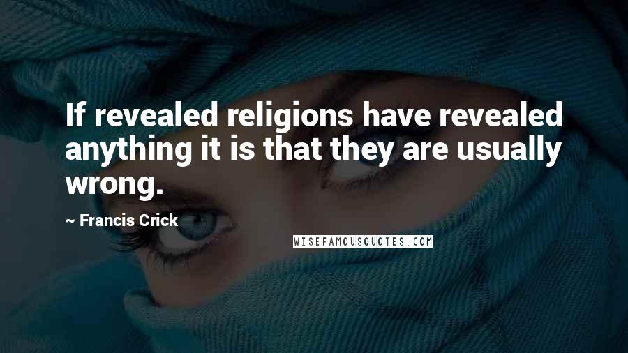 Francis Crick Quotes: If revealed religions have revealed anything it is that they are usually wrong.