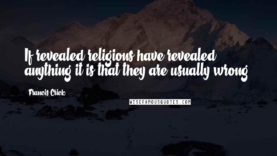 Francis Crick Quotes: If revealed religions have revealed anything it is that they are usually wrong.