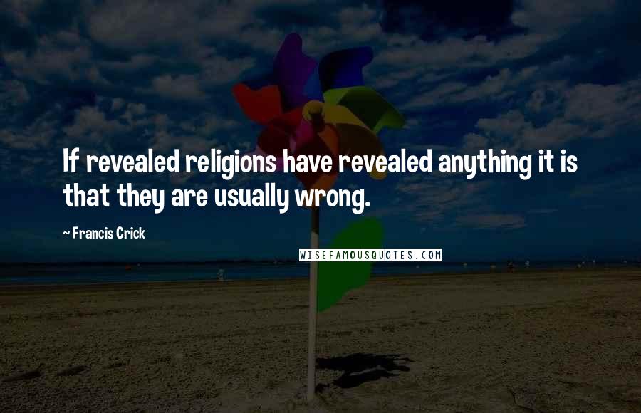 Francis Crick Quotes: If revealed religions have revealed anything it is that they are usually wrong.