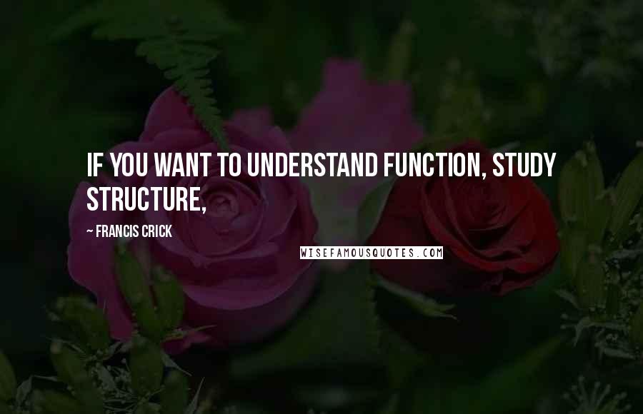 Francis Crick Quotes: If you want to understand function, study structure,