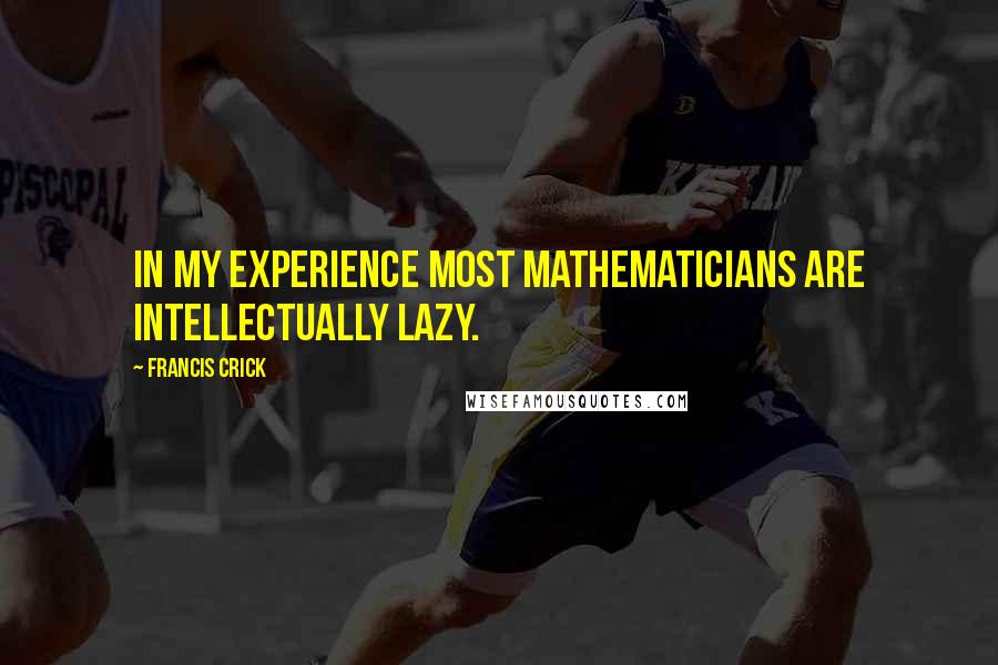 Francis Crick Quotes: In my experience most mathematicians are intellectually lazy.