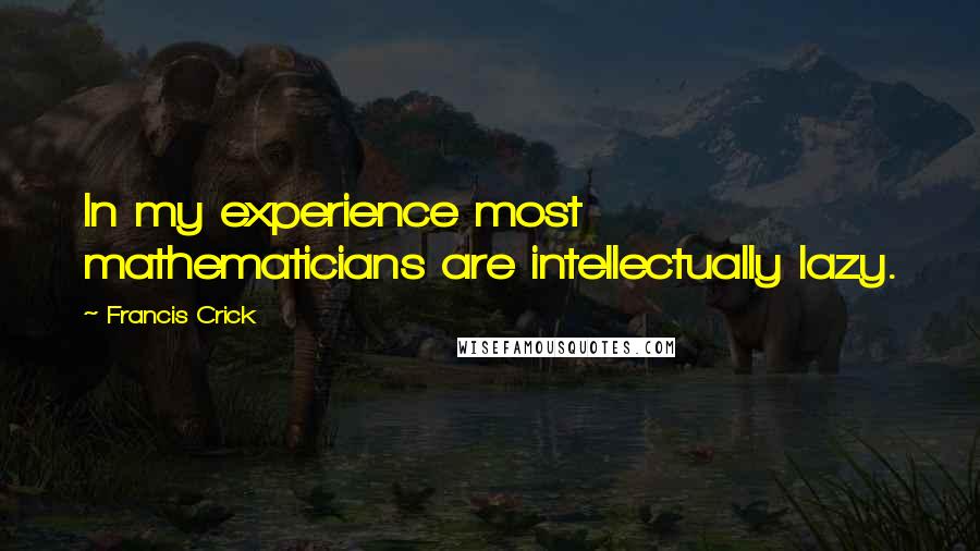 Francis Crick Quotes: In my experience most mathematicians are intellectually lazy.