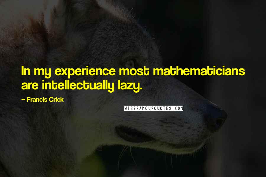 Francis Crick Quotes: In my experience most mathematicians are intellectually lazy.