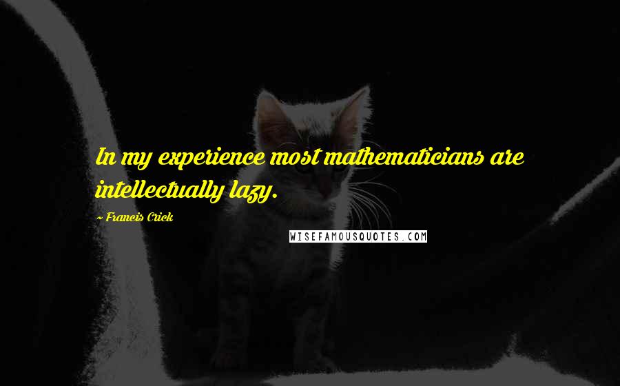 Francis Crick Quotes: In my experience most mathematicians are intellectually lazy.