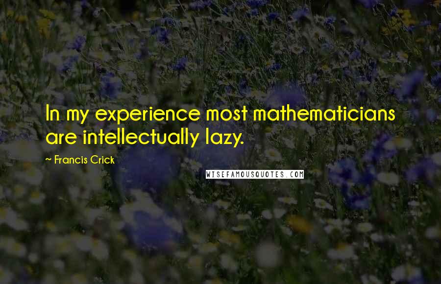 Francis Crick Quotes: In my experience most mathematicians are intellectually lazy.