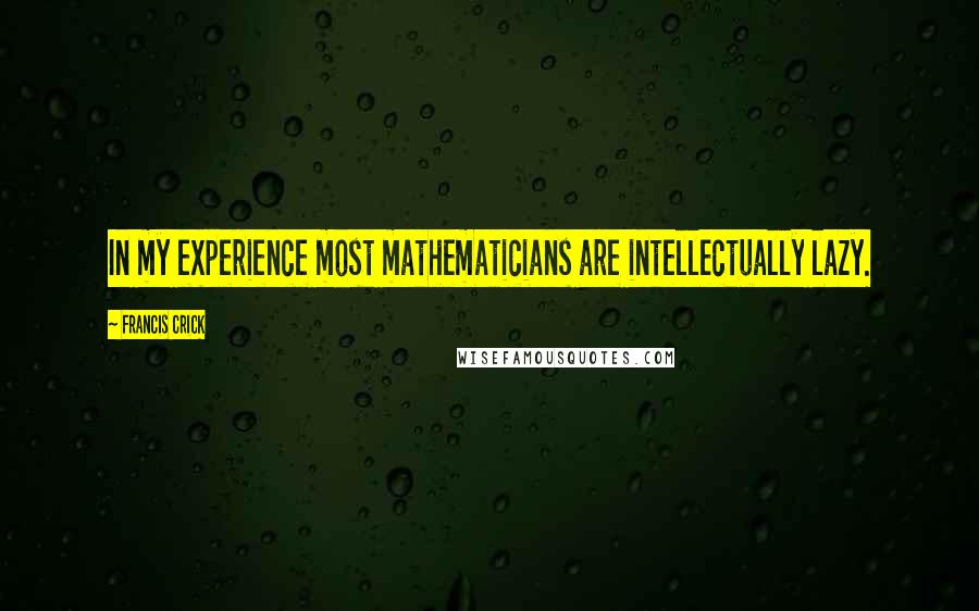Francis Crick Quotes: In my experience most mathematicians are intellectually lazy.