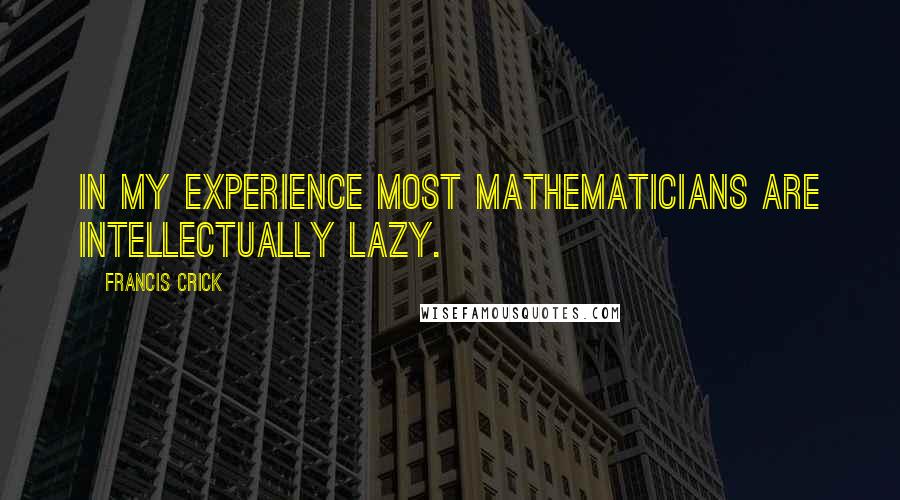 Francis Crick Quotes: In my experience most mathematicians are intellectually lazy.