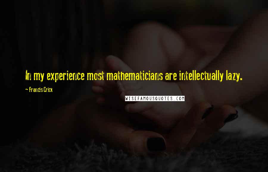 Francis Crick Quotes: In my experience most mathematicians are intellectually lazy.