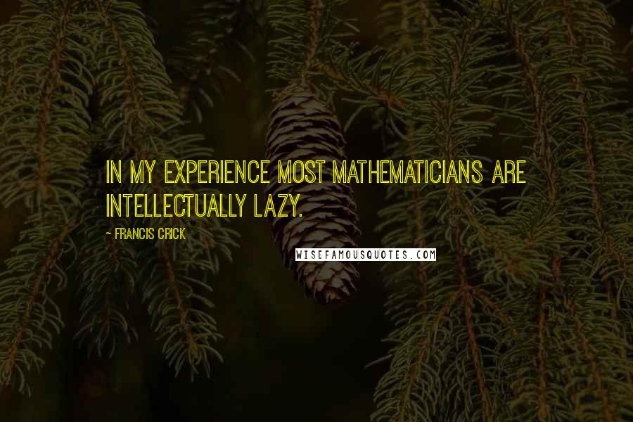 Francis Crick Quotes: In my experience most mathematicians are intellectually lazy.