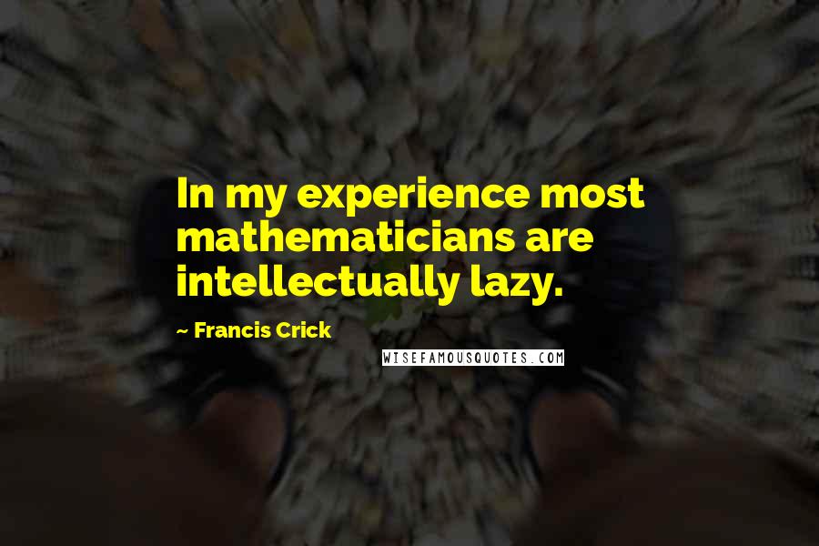 Francis Crick Quotes: In my experience most mathematicians are intellectually lazy.