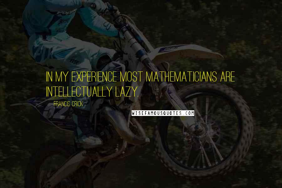 Francis Crick Quotes: In my experience most mathematicians are intellectually lazy.