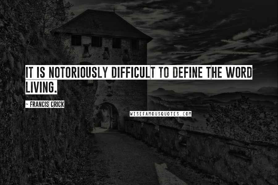 Francis Crick Quotes: It is notoriously difficult to define the word living.