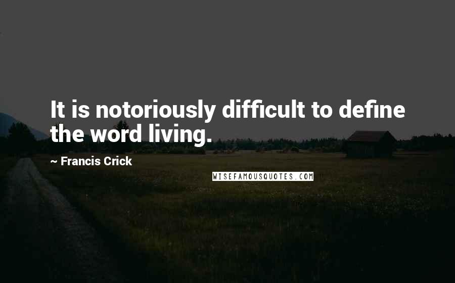 Francis Crick Quotes: It is notoriously difficult to define the word living.