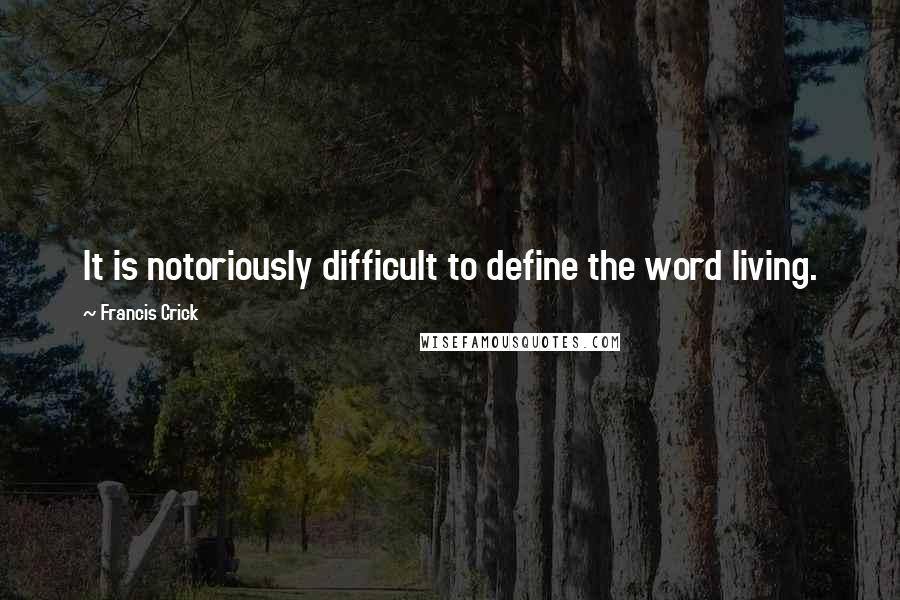 Francis Crick Quotes: It is notoriously difficult to define the word living.