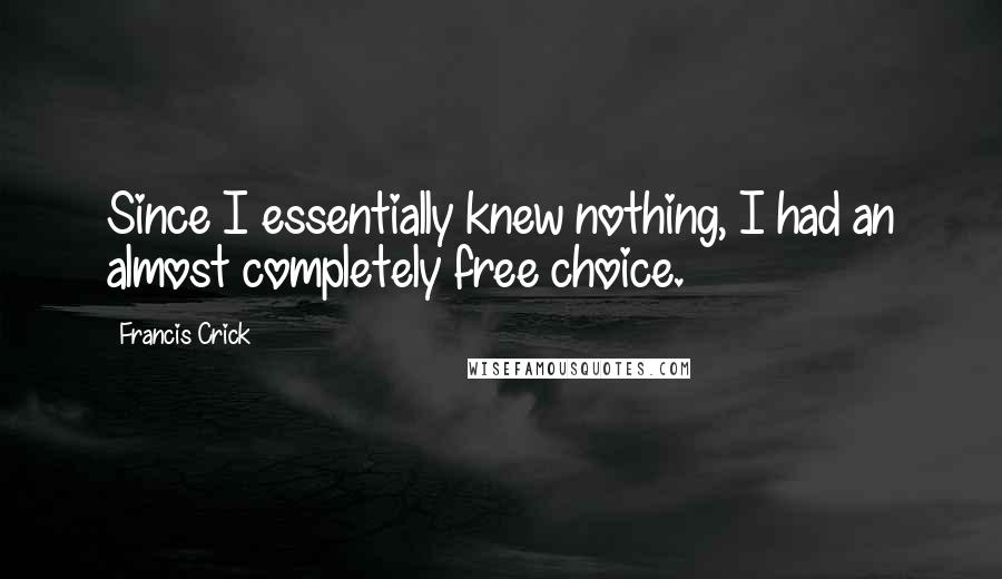 Francis Crick Quotes: Since I essentially knew nothing, I had an almost completely free choice.