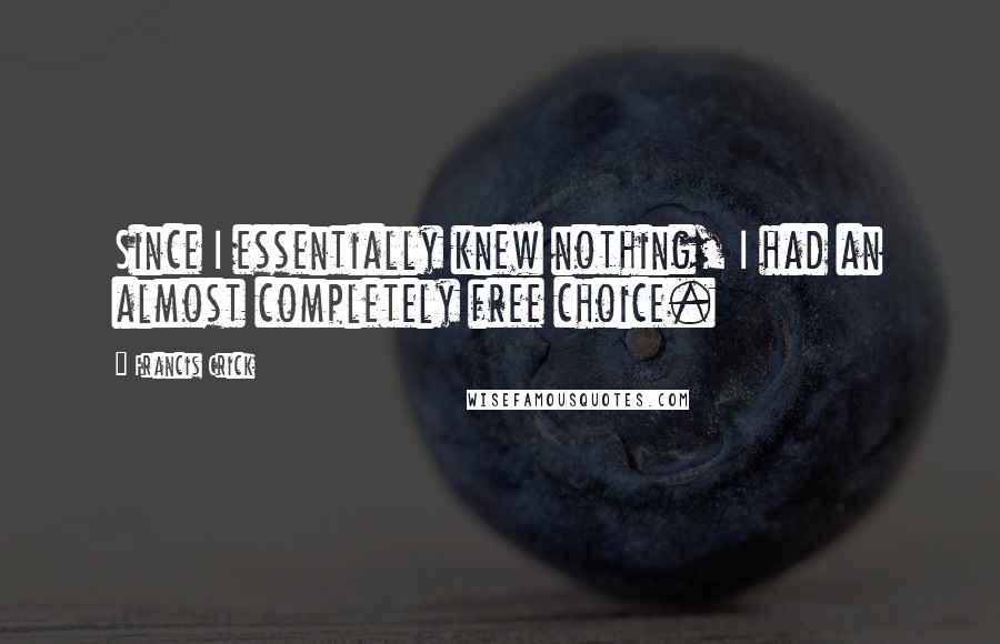 Francis Crick Quotes: Since I essentially knew nothing, I had an almost completely free choice.