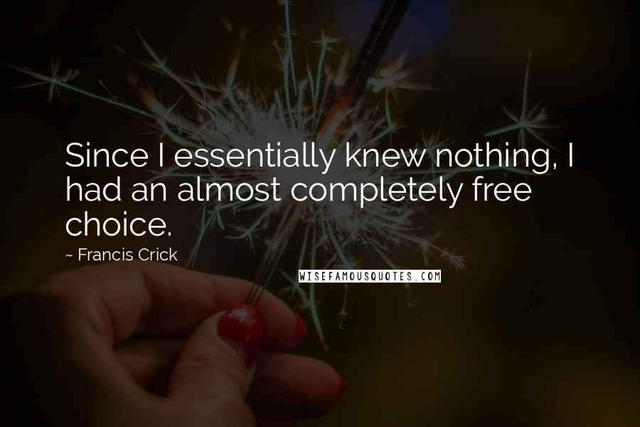 Francis Crick Quotes: Since I essentially knew nothing, I had an almost completely free choice.