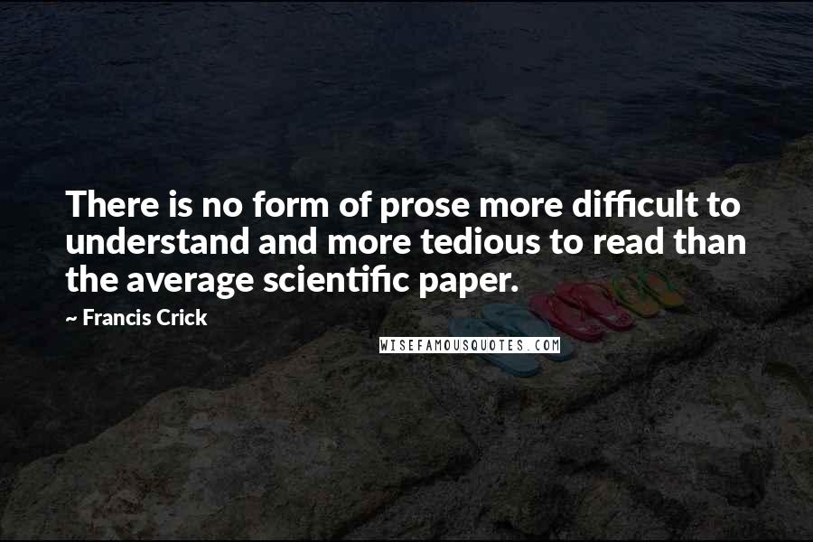 Francis Crick Quotes: There is no form of prose more difficult to understand and more tedious to read than the average scientific paper.