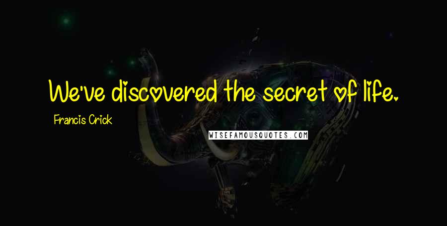 Francis Crick Quotes: We've discovered the secret of life.