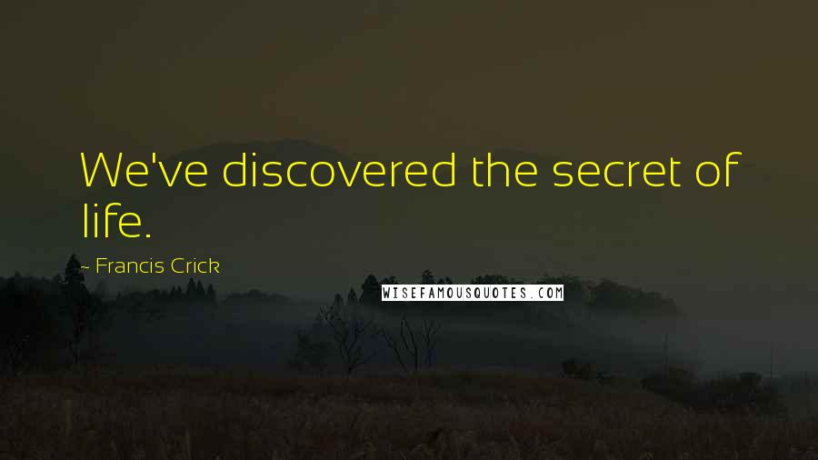 Francis Crick Quotes: We've discovered the secret of life.