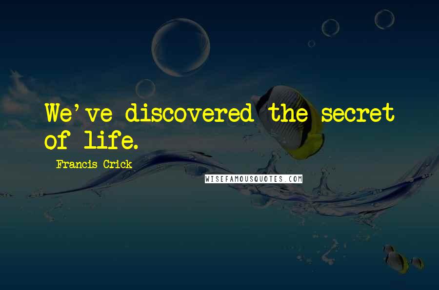 Francis Crick Quotes: We've discovered the secret of life.