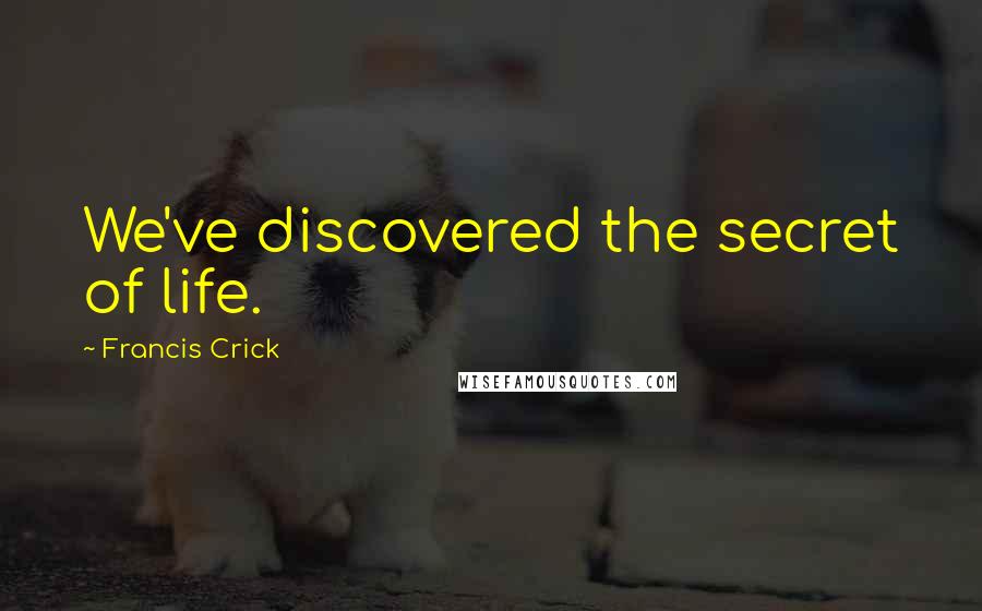 Francis Crick Quotes: We've discovered the secret of life.