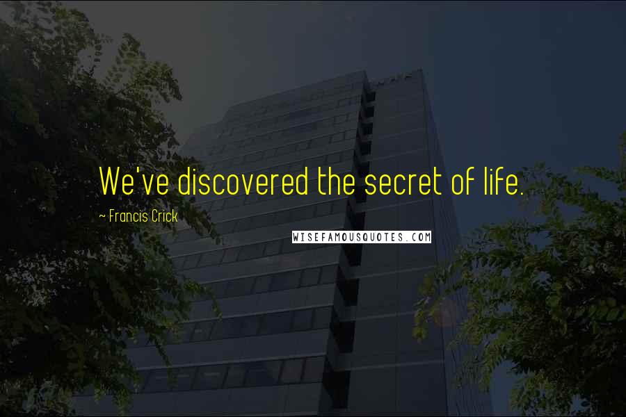 Francis Crick Quotes: We've discovered the secret of life.