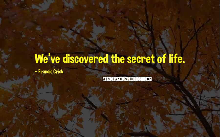 Francis Crick Quotes: We've discovered the secret of life.