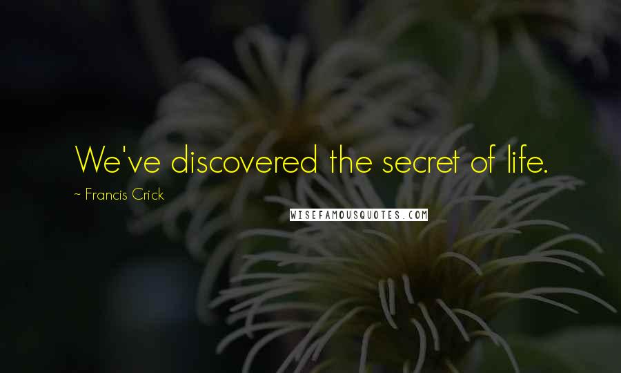 Francis Crick Quotes: We've discovered the secret of life.