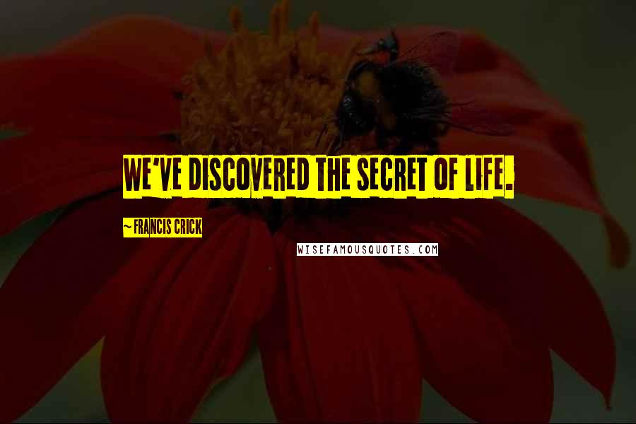 Francis Crick Quotes: We've discovered the secret of life.