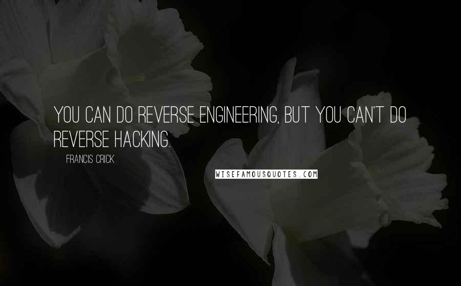 Francis Crick Quotes: You can do reverse engineering, but you can't do reverse hacking.