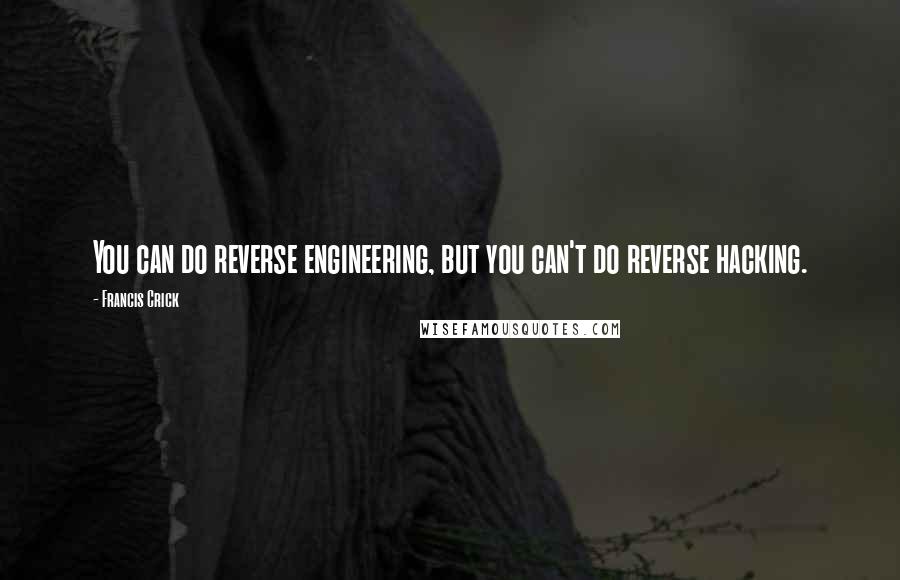 Francis Crick Quotes: You can do reverse engineering, but you can't do reverse hacking.