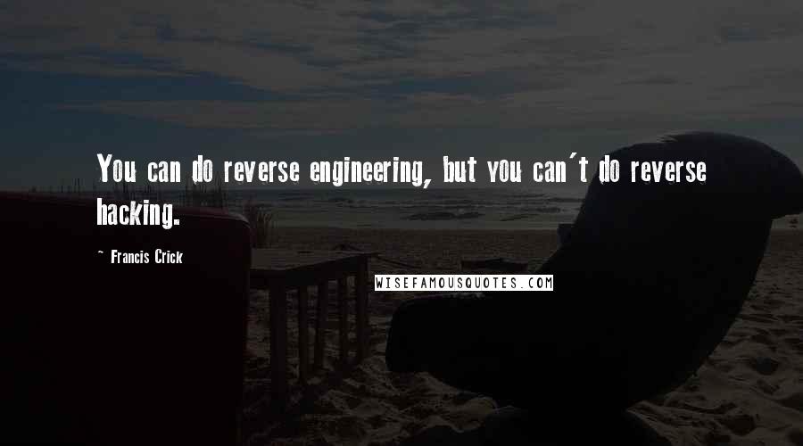 Francis Crick Quotes: You can do reverse engineering, but you can't do reverse hacking.