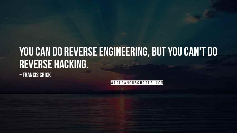 Francis Crick Quotes: You can do reverse engineering, but you can't do reverse hacking.