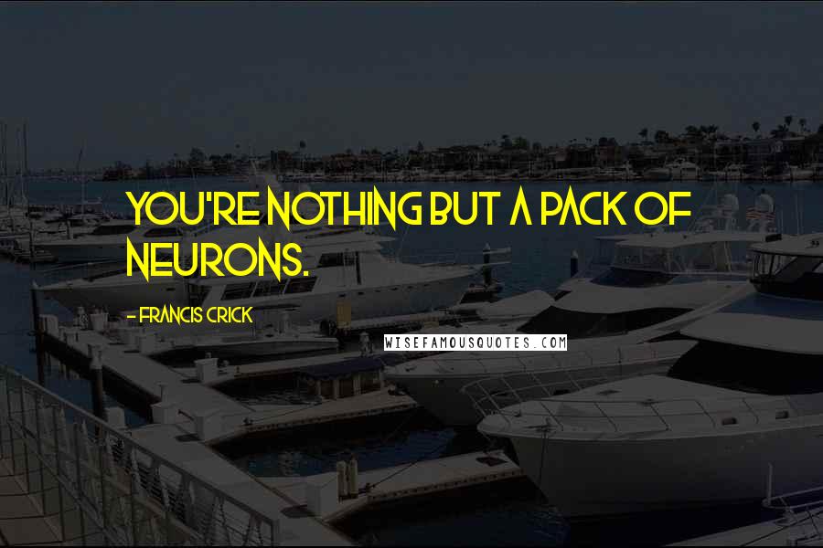 Francis Crick Quotes: You're nothing but a pack of neurons.