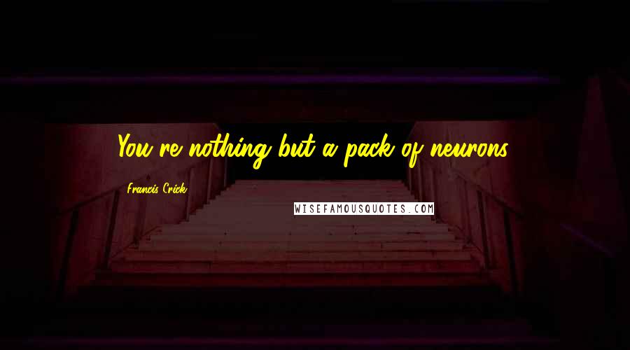 Francis Crick Quotes: You're nothing but a pack of neurons.