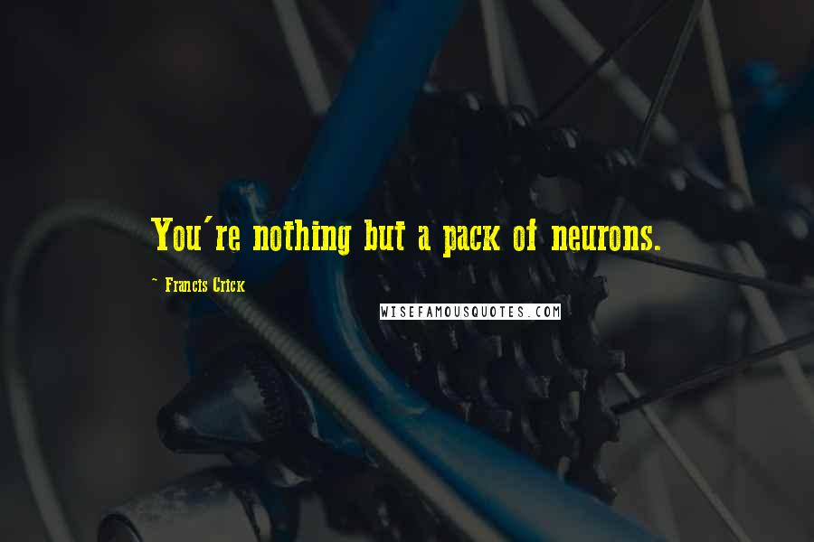 Francis Crick Quotes: You're nothing but a pack of neurons.